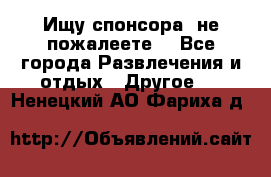 Ищу спонсора .не пожалеете. - Все города Развлечения и отдых » Другое   . Ненецкий АО,Фариха д.